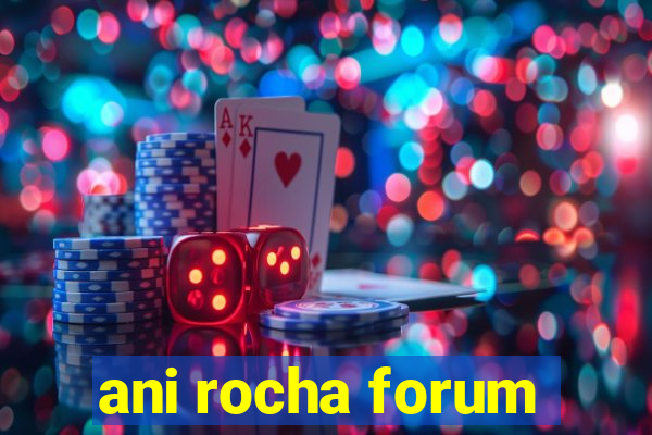 ani rocha forum